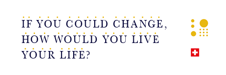 IF YOU COULD CHANGE, HOW WOULD YOU LIVE YOUR LIFE?